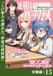 魔剣技師バッカス～神剣を目指す転生者は、喰って呑んで造って過ごす～【分冊版】（ノヴァコミックス）15