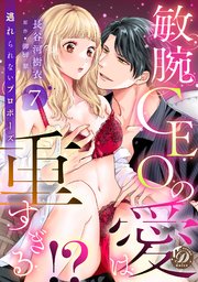 敏腕CEOの愛は重すぎる！？～逃れられないプロポーズ～【分冊版】7話