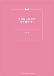 さよならの先で待ち合わせ。