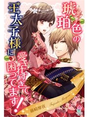 琥珀色の王太子様に愛されすぎて困ってます！
