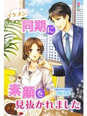 イケメン同期に素顔を見抜かれました