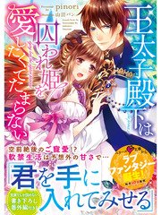 王太子殿下は囚われ姫を愛したくてたまらない