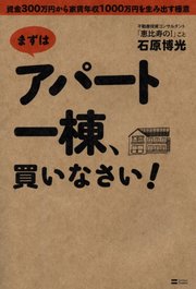 まずはアパート一棟、買いなさい！ 資金300万円から家賃年収1000万円を生み出す極意