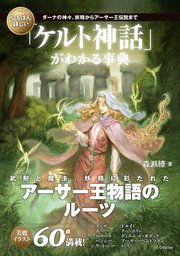 いちばん詳しい「ケルト神話」がわかる事典 ダーナの神々、妖精からアーサー王伝説まで