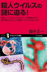殺人ウイルスの謎に迫る！ 新型インフルエンザはどうして危険なのか？ 致死率80％以上の凶悪ウイルスとはなにか？