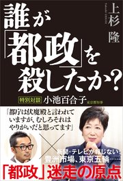 誰が「都政」を殺したか？ 特別対談 小池百合子東京都知事