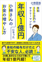 年収350万円のサラリーマンから年収1億円になった小林さんのお金の増やし方