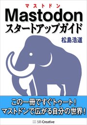 Mastodonスタートアップガイド この一冊ですぐトゥート！ マストドンで広がる自分の世界！