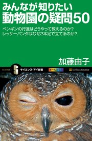 みんなが知りたい動物園の疑問50 ペンギンの行進はどうやって教えるのか？レッサーパンダはなぜ2本足で立てるのか？