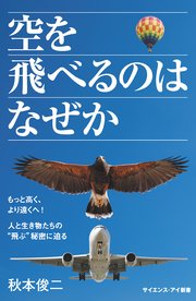 空を飛べるのはなぜか もっと高く、より遠くへ！ 人と生き物たちの“飛ぶ”秘密に迫る