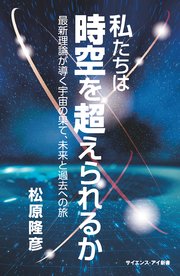 私たちは時空を超えられるか 最新理論が導く宇宙の果て、未来と過去への旅