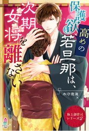 【極上御曹司シリーズ2】保護欲高めの若旦那は、次期女将を離さない