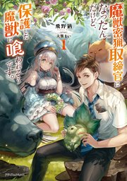 魔獣密猟取締官になったんだけど、保護した魔獣に喰われそうです。