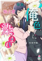 俺色に染まれ～エリート社長の一途な独占愛