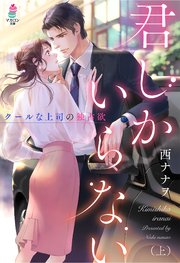 君しかいらない～クールな上司の独占欲