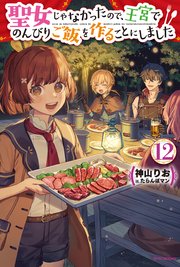 聖女じゃなかったので、王宮でのんびりご飯を作ることにしました １２