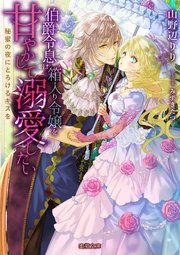 伯爵令息は箱入り令嬢を甘やかして溺愛したい 秘蜜の夜にとろけるキスを