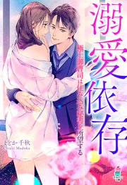 溺愛依存～極上御曹司は住み込み秘書を所望する～