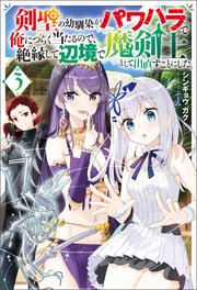 剣聖の幼馴染がパワハラで俺につらく当たるので、絶縁して辺境で魔剣士として出直すことにした。 ： 3