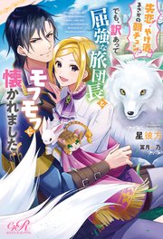 失恋！やけ酒？まさかの朝チュン!? でも、訳あって屈強な旅団長とモフモフに懐かれました！