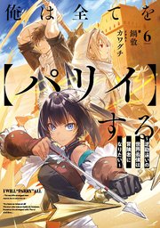 俺は全てを【パリイ】する　～逆勘違いの世界最強は冒険者になりたい～６