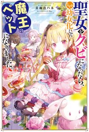 聖女をクビになったら、なぜか幼女化して魔王のペットになりました。