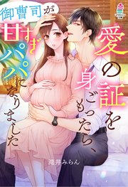愛の証を身ごもったら、御曹司が甘すぎパパになりました