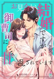 【溺愛求婚シリーズ】お見合い結婚ですが、御曹司に甘く乱されています