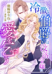 冷徹な伯爵は没落令嬢に愛を乞う