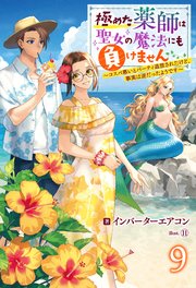 極めた薬師は聖女の魔法にも負けません ～コスパ悪いとパーティ追放されたけど、事実は逆だったようです～ ： 9