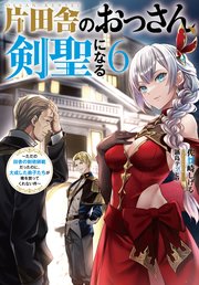 片田舎のおっさん、剣聖になる ～ただの田舎の剣術師範だったのに、大成した弟子たちが俺を放ってくれない件～ 片田舎のおっさん、剣聖になる 6 ～ただの田舎の剣術師範だったのに、大成した弟子たちが俺を放ってくれない件～