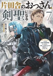 片田舎のおっさん、剣聖になる ～ただの田舎の剣術師範だったのに、大成した弟子たちが俺を放ってくれない件～ 片田舎のおっさん、剣聖になる 7 ～ただの田舎の剣術師範だったのに、大成した弟子たちが俺を放ってくれない件～