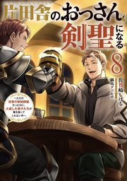 片田舎のおっさん、剣聖になる ～ただの田舎の剣術師範だったのに、大成した弟子たちが俺を放ってくれない件～ 片田舎のおっさん、剣聖になる 8 ～ただの田舎の剣術師範だったのに、大成した弟子たちが俺を放ってくれない件～