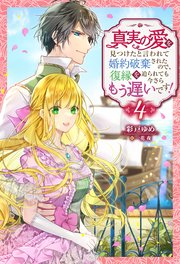 真実の愛を見つけたと言われて婚約破棄されたので、復縁を迫られても今さらもう遅いです！ ： 4