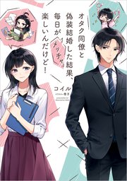 オタク同僚と偽装結婚した結果、毎日がメッチャ楽しいんだけど！