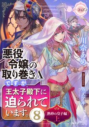 悪役令嬢の取り巻きＡですが、王太子殿下に迫られています。⑧［熱砂の皇子編］上