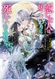 恋した人は、妹の代わりに死んでくれと言った。5―妹と結婚した片思い相手がなぜ今さら私のもとに？と思ったら―【シーモア限定書き下ろしSS＆電子書籍限定SS付き】