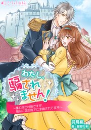 わたし、騙されません！～攫われた村娘ですが、強引に国王陛下に求婚されてます～