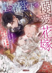 皇帝陛下の溺愛花嫁 結婚三日前に前世の記憶が蘇ったので全力で旦那様をお守りします