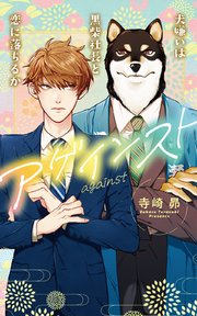 アゲインスト～犬嫌いは黒柴社長と恋に落ちるか～