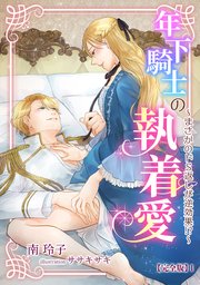 年下騎士の執着愛 ～まさかのドS返しが逆効果!?～【完全版】