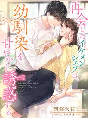 再会したイケメンシェフは、幼馴染を甘やかに誘惑する