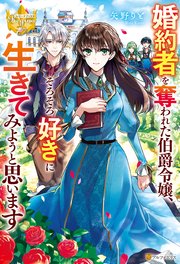 婚約者を奪われた伯爵令嬢、そろそろ好きに生きてみようと思います