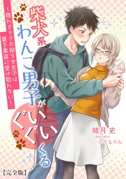 柴犬系わんこ男子がぐいぐいくる ～隠れオタクの拗らせ女子は愛を素直に受け取れない～【完全版】