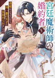 宮廷魔術師の婚約者５　書庫にこもっていたら、国一番の天才に見初められまして！？【電子特典付き】