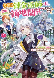 元宮廷錬金術師の私、辺境でのんびり領地開拓はじめます！