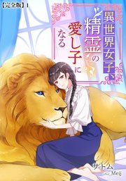 異世界女子、精霊の愛し子になる【完全版】