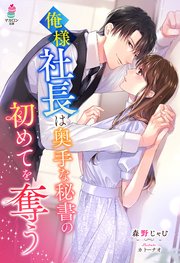 俺様社長は奥手な秘書の初めてを奪う