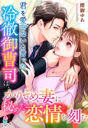 君を愛せないと言った冷徹御曹司は、かりそめ妻に秘めた恋情を刻む