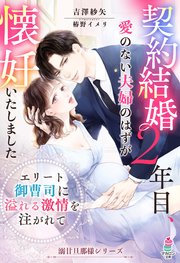 契約結婚2年目、愛のない夫婦のはずが懐妊いたしました ～エリート御曹司に溢れる激情を注がれて～ 【溺甘旦那様シリーズ】